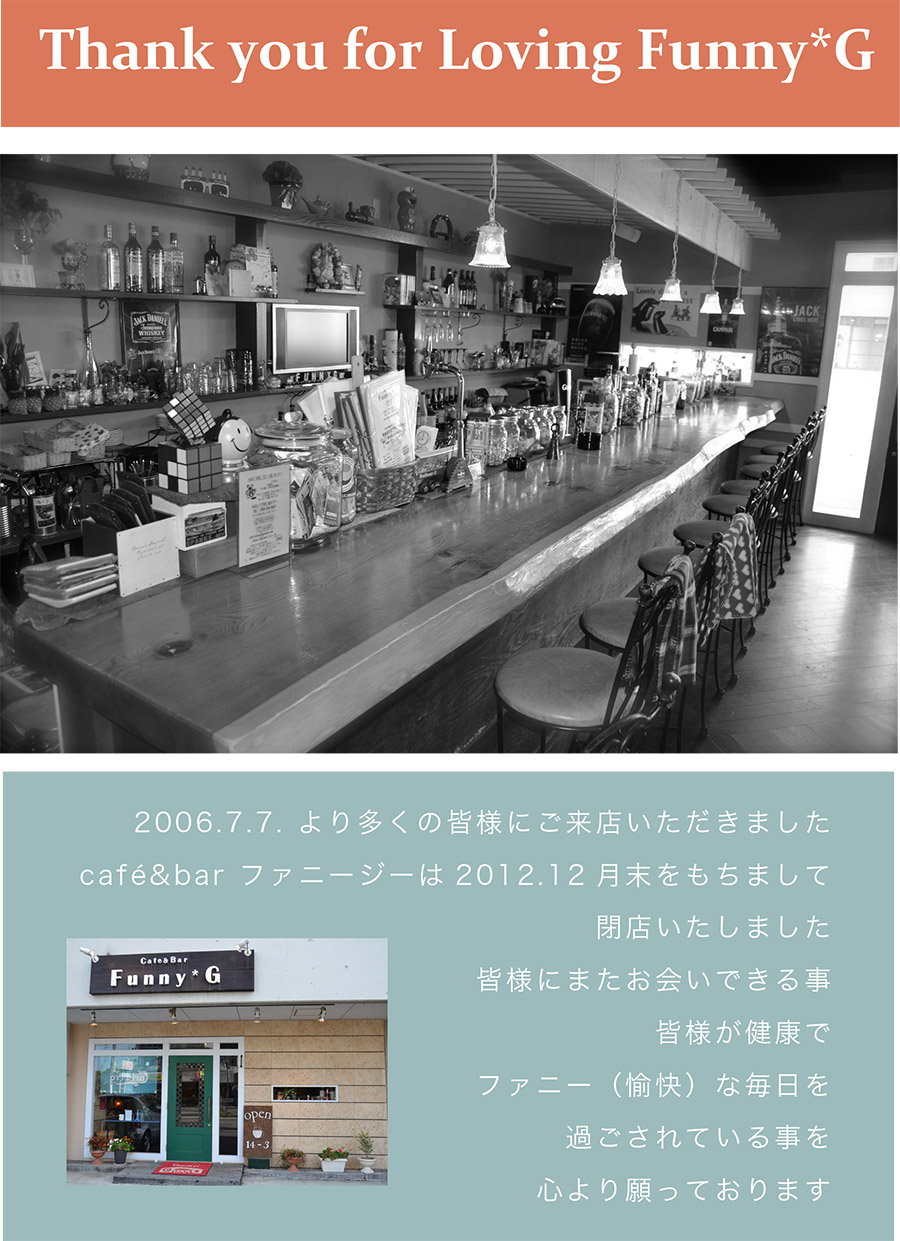 cafe&bar ファニージーは2012年12月をもちまして閉店いたしました。皆様にまたお会いできる事、皆様が健康でファニー（愉快）な毎日を過ごされていることを心より願っております。